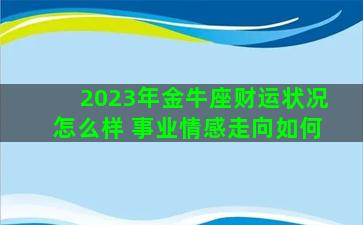 2023年金牛座财运状况怎么样 事业情感走向如何